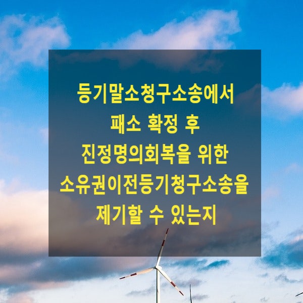  등기말소청구소송에서 패소 확정 후 진정명의 회복을 위한 소유권이전등기청구소송을 제기할 수 있는지(기판력)