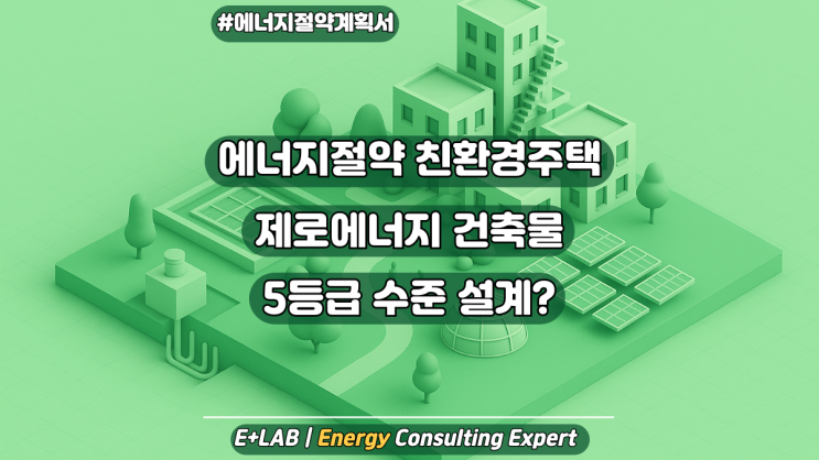 에너지절약형 친환경주택 - 제로에너지건축물 5등급 수준 설계