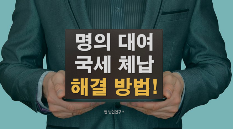  명의대여로 생긴 국세체납, 어떻게 해결할 수 있을까?