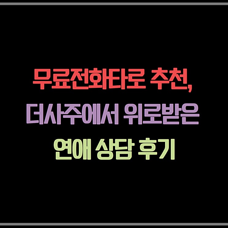  무료전화타로 추천, 더사주에서 위로받은 연애 상담 이야기