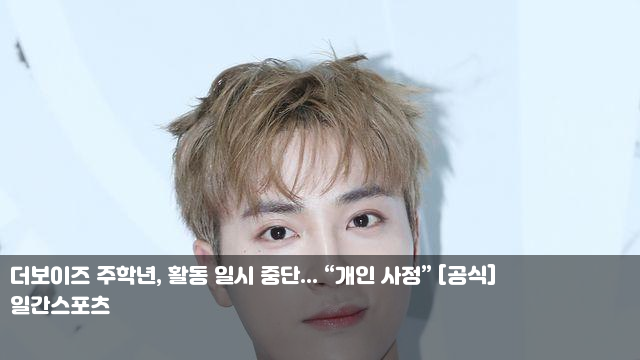 더보이즈 <b>주학년</b>, <b>활동 일시 중단</b>... “개인 사정” [공식]... 