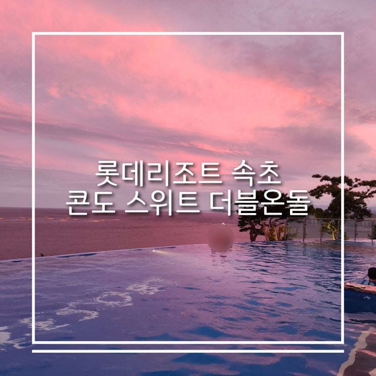  속초 숙소 추천  롯데리조트 콘도 스위트 더블온돌 인피니티풀 부대시설