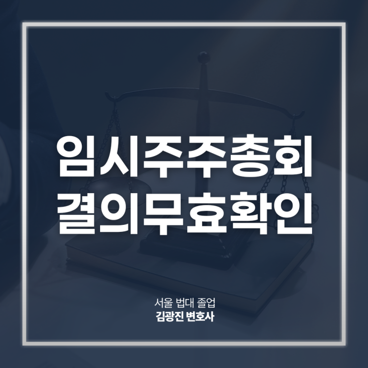  임시주주총회 결의무효확인 소송 절차 쟁점 방법은? 강남기업전문변호사 전화 상담