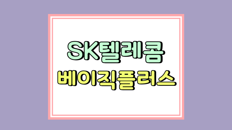 SK텔레콤 베이직플러스 요금제 혜택 데이터 충전 가격 SK텔레콤 베이직플러스 요금제 혜택 데이터 충전 가격