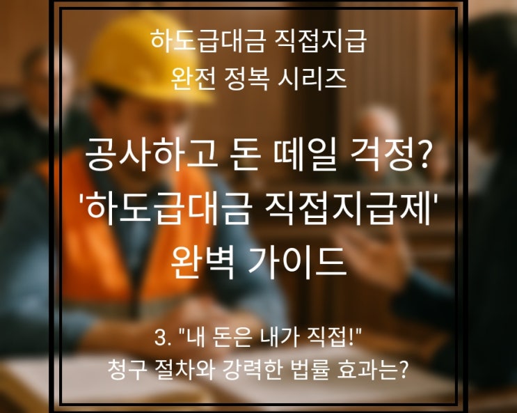  3편: "내 돈은 내가 직접 받는다!" 하도급대금 직접지급 청구 절차와 강력한 법률 효과