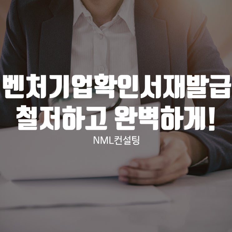  벤처기업확인서 재발급 NML 컨설팅과 함께라면 철저하고 완벽하게!