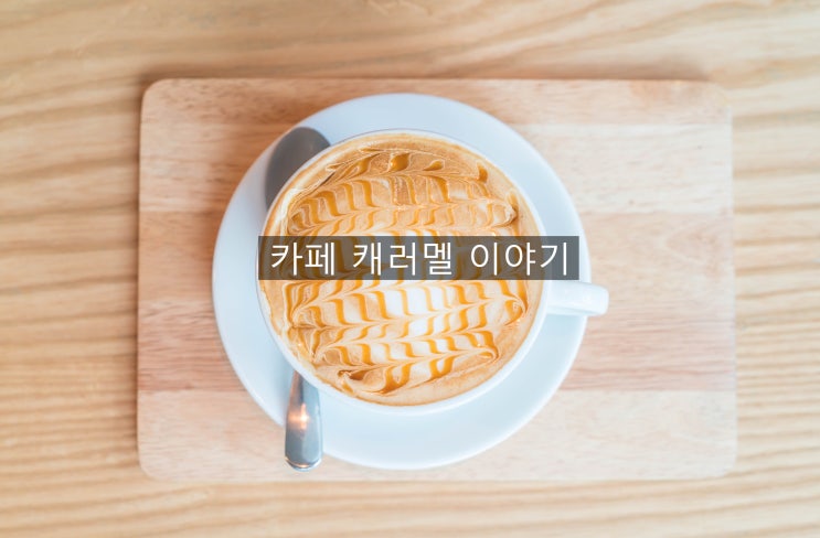  단 향이 솔솔 나는 카페 캐러멜 이야기~~