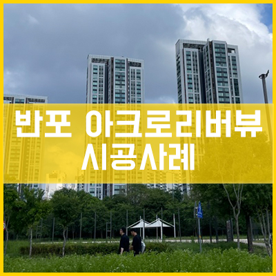  반포 아크로리버뷰 아파트 통창 시공사례 [이건창호][이건창호 대리점][아키텍 윈도우]