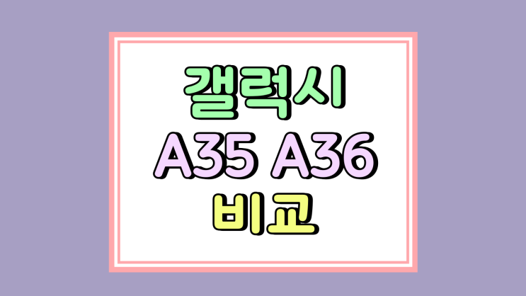 갤럭시 A36 vs A35 비교 분석 중저가폰 구매요령 갤럭시 A36 vs A35 비교 분석 중저가폰 구매요령