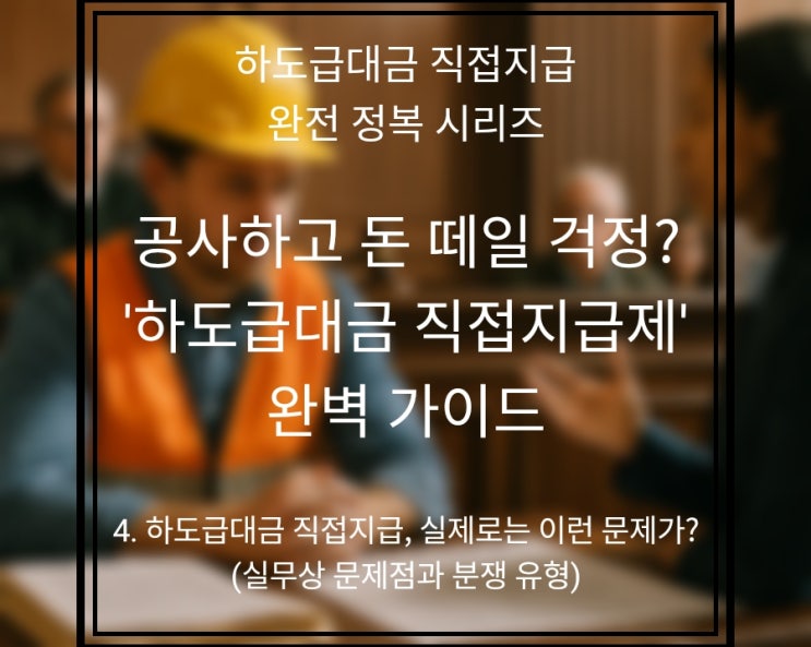 4편: 하도급대금 직접지급, 실제로는 이런 문제가? (실무상 문제점과 분쟁 유형)