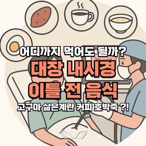 대장내시경 이틀 전 음식 : 커피 고구마 호박죽 삶은계란 ... 어디까지 먹어도 될까?