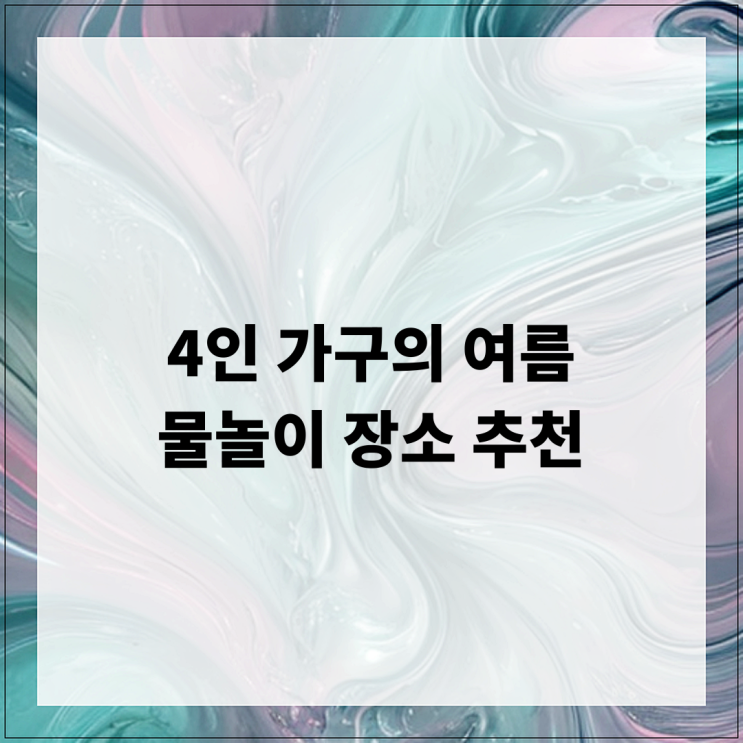  4인 가구의 여름 물놀이 장소 추천