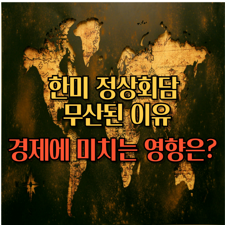<b>한미 정상회담 무산</b>된 이유, 한국 경제에 미치는 영향을 알아보자