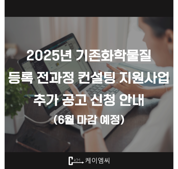  [ 주식회사 케이엠씨 ] [2025년 기존화학물질 등록 전과정 컨설팅 지원사업] 추가공고 신청 안내 (6월 중 마감 예정)