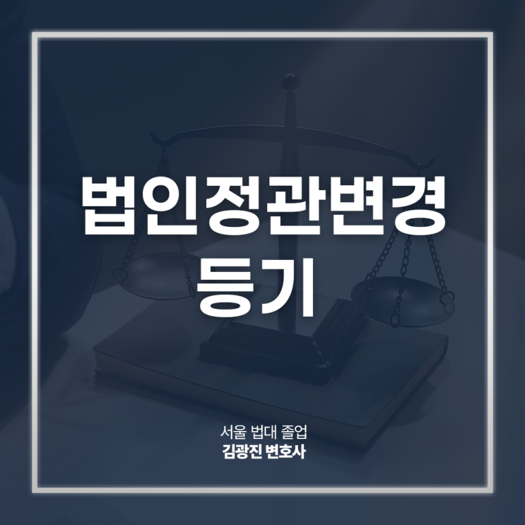  법인정관변경 등기 절차 필요서류 방법은? 강남기업법무변호사 방문 상담