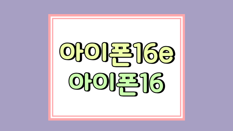 아이폰16e 보다는 아이폰16 추천 사야되는 이유 아이폰16e 보다는 아이폰16 추천 사야되는 이유