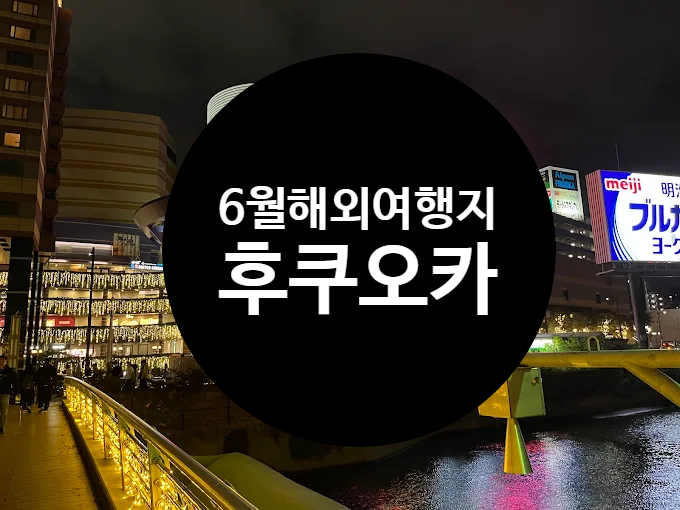  6월에 가기 좋은 일본 여행지 후쿠오카 2박3일 경비 , 간단 코스 추천 + 6월날씨
