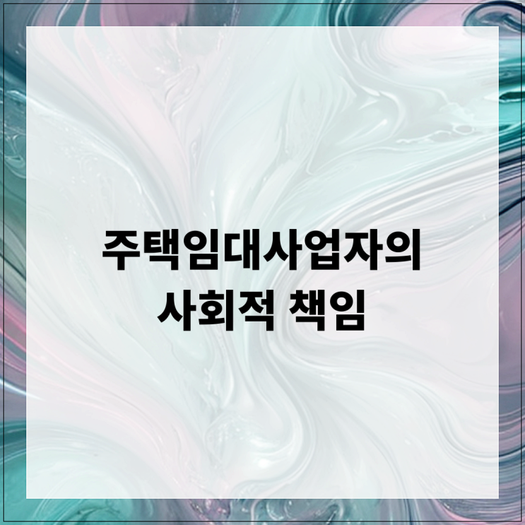  주택임대사업자의 사회적 책임 이해하기