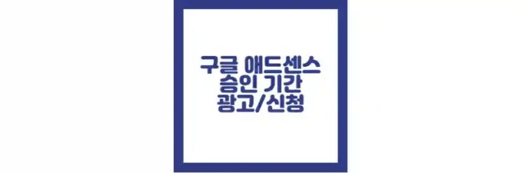  애드센스 승인 기간, 승인 후 광고, 방법, 신청 정보