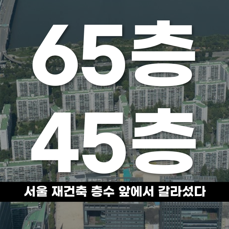  65층 갈까 49층 멈출까 서울 재건축 층수 앞에서 갈라섰다
