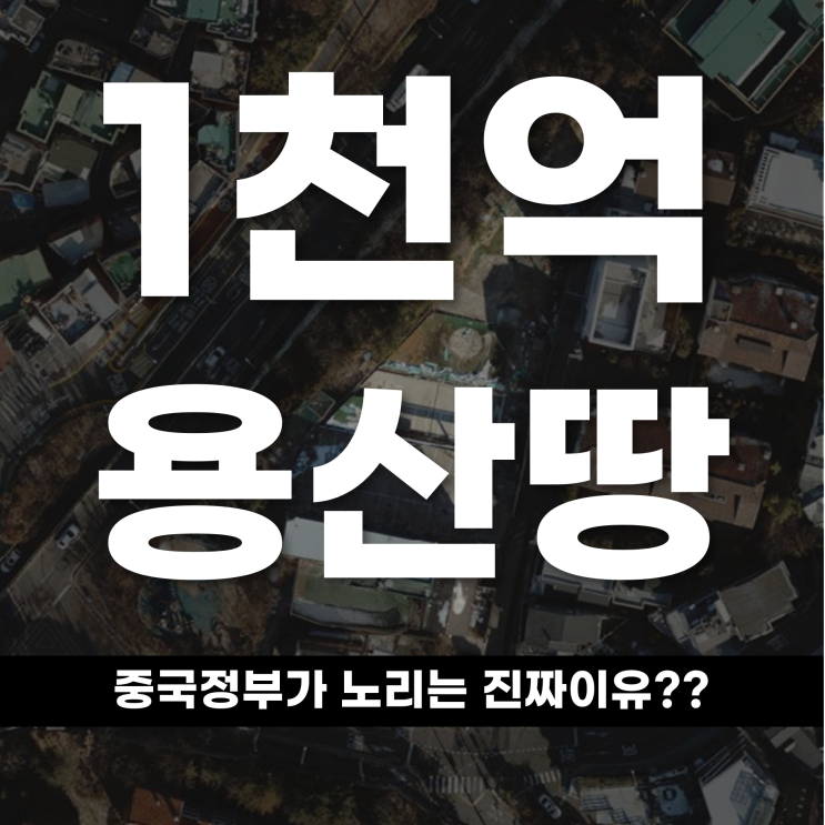  조용히 매입한 1천억 용산땅 중국 정부가 노린 진짜 이유는?