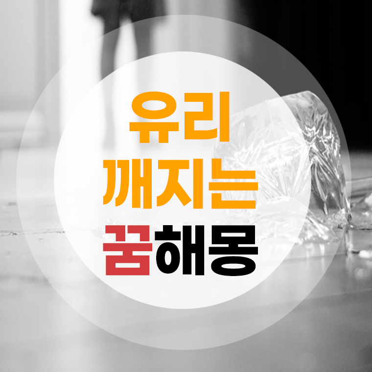 유리깨지는꿈 해몽 (깨진유리꿈, 깨진컵꿈, 유리컵꿈, 밟는꿈) 상황별 풀이