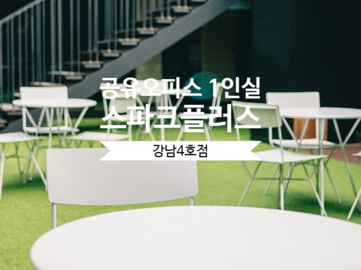 공유오피스 1인실 스파크플러스 강남4호점 완벽 분석과 솔직 후기