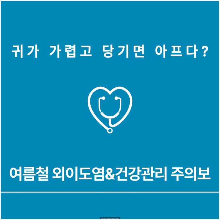  귀가 가렵고 당기면 아프다? 여름철 외이도염 & 건강관리 주의보