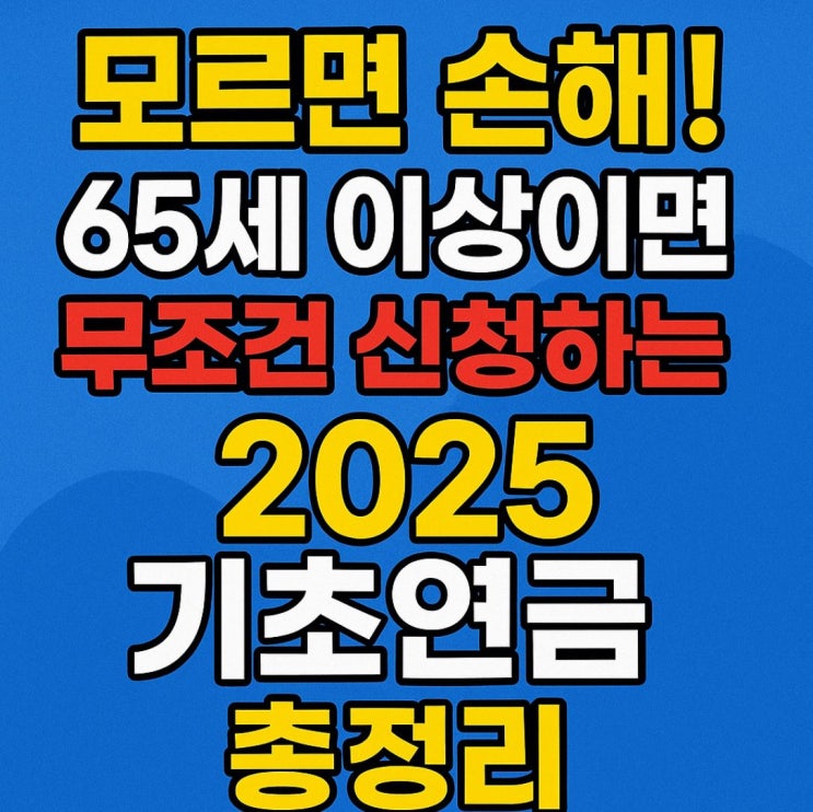  65세 이상이면 무조건 신청! 2025 기초연금 신청 조건·금액 총정리