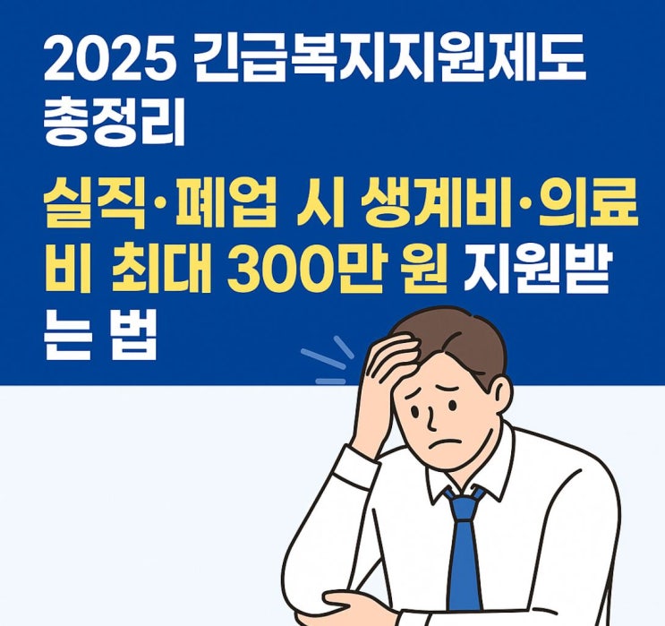  2025 긴급복지지원제도 총정리｜실직·폐업 시 생계비·의료비 최대 300만 원 지원받는 법