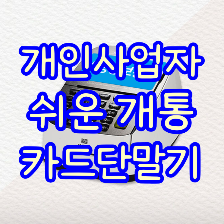  개인사업자 천안카드단말기 누구나 가능한 개통하는 방법!