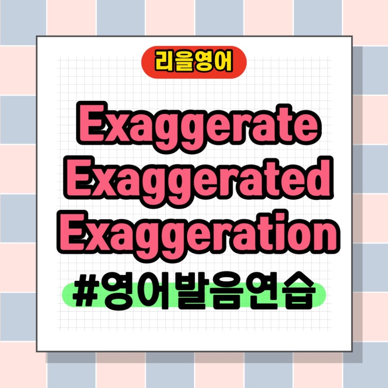 exaggerate 영어 발음 연습하기 | exaggerate, exaggerated, exaggeration 뜻 예문 정리 ...