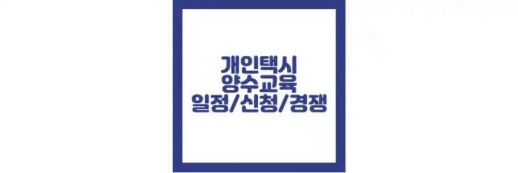  개인택시 양수 교육 일정, 예약 방법, 경쟁률, 자격 정보
