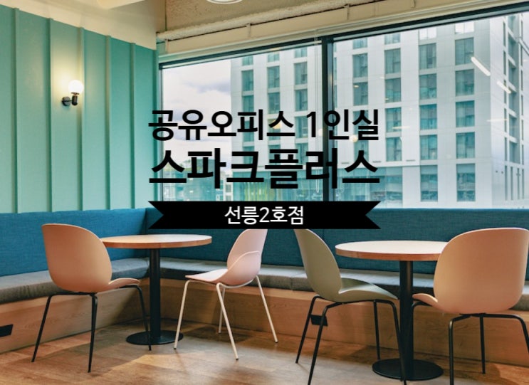  공유오피스 1인실 리얼 후기 – 스파크플러스 선릉2호점 장단점 분석