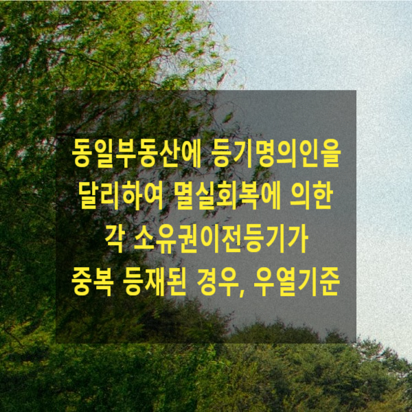  동일부동산에 등기명의인을 달리하여 멸실회복에 의한 각 소유권이전등기가 중복 등재된 경우, 우열기준
