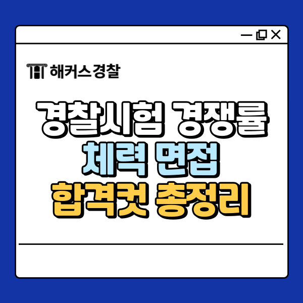  경찰시험 경쟁률부터 2025 일정·체력·면접·합격컷까지 총정리