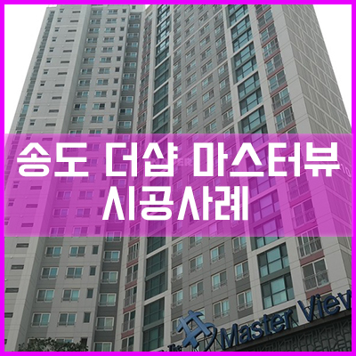  송도 더샵 마스터뷰 아파트 통창 시공사례[이건창호][이건창호 대리점][아키텍 윈도우]