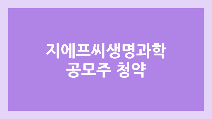 지에프씨생명과학 공모주 청약 일정 | 장외가, 공모가, 증거금, 유통 물량, 균등, 비례 배정 | 코넥스 이전 상장 | GFC생명과학