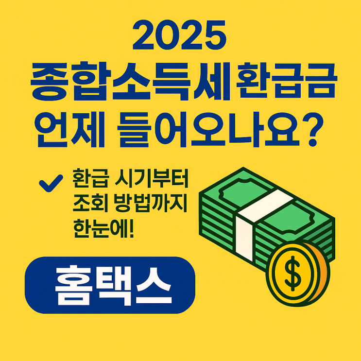  2025년 종합소득세 환급, 언제 받을 수 있을까? 꼭 알아야 할 환급금 정보 총정리!