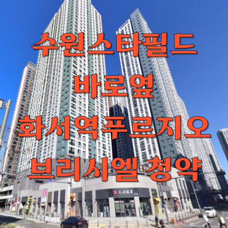  수원 화서역 푸르지오 브리시엘 재공급! 다시 찾아온 기회