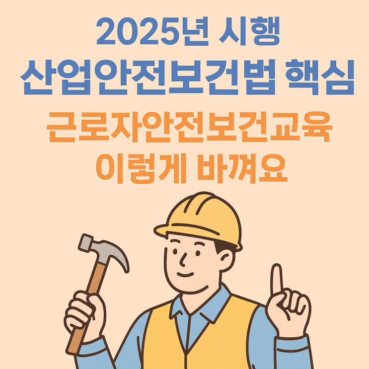  2025년 산업안전보건법 시행규칙 개정 핵심 정리! 안전교육부터 처벌기준까지