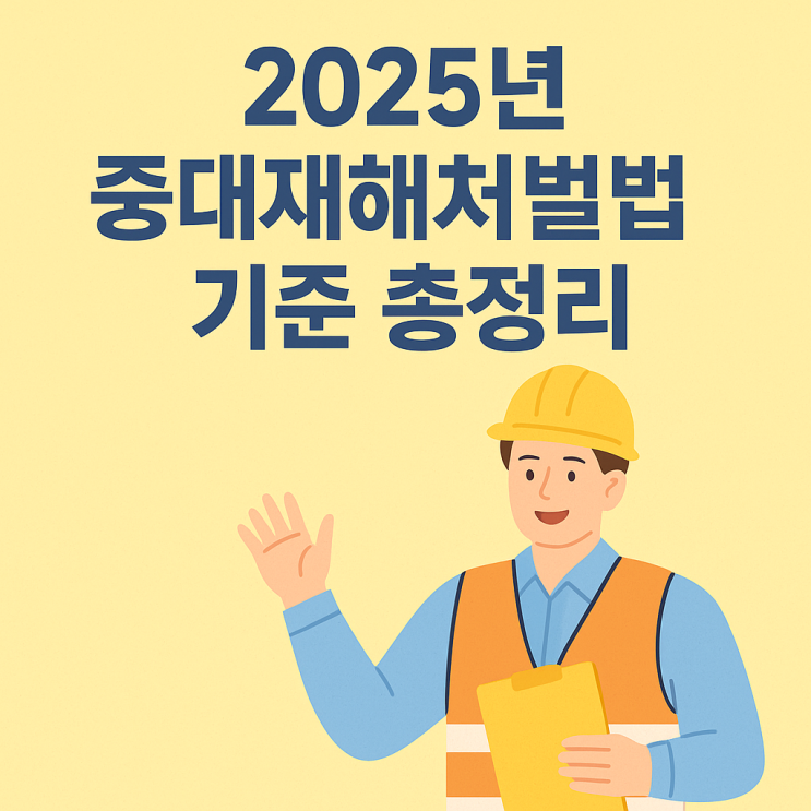  중대재해처벌법기준! 2025년 산업안전보건법 변경사항과 필수 교육 총정리