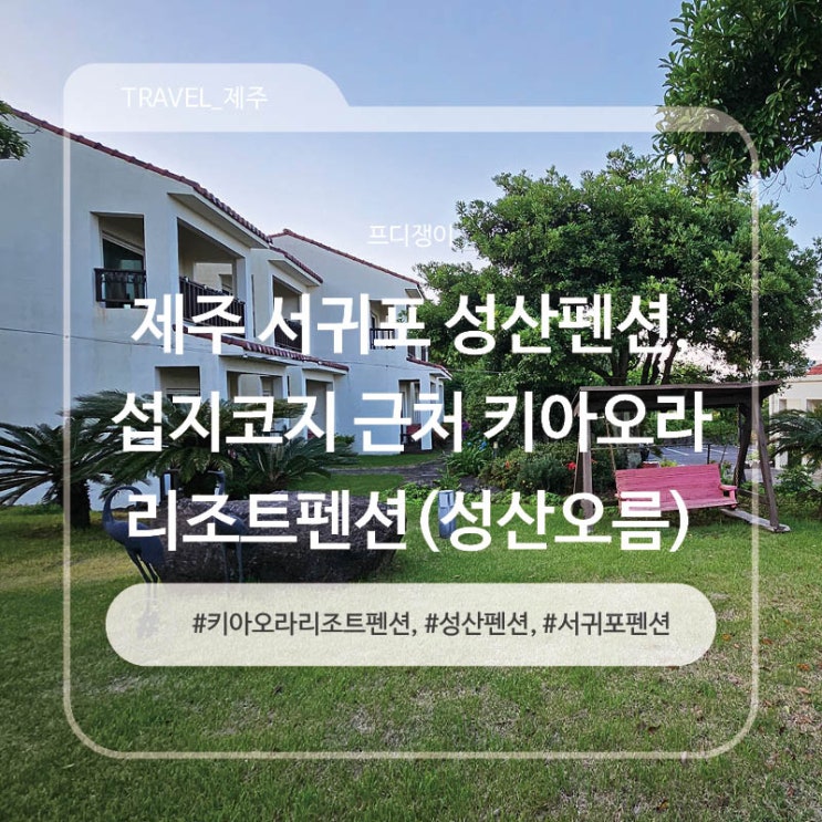  제주 서귀포 성산펜션, 섭지코지 근처 키아오라리조트펜션(성산오름)