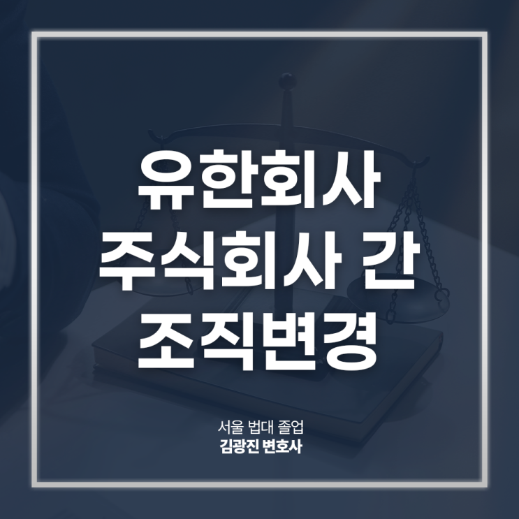  유한회사 주식회사 간 조직변경 절차 방법은? 강남상법전문변호사 법률 상담
