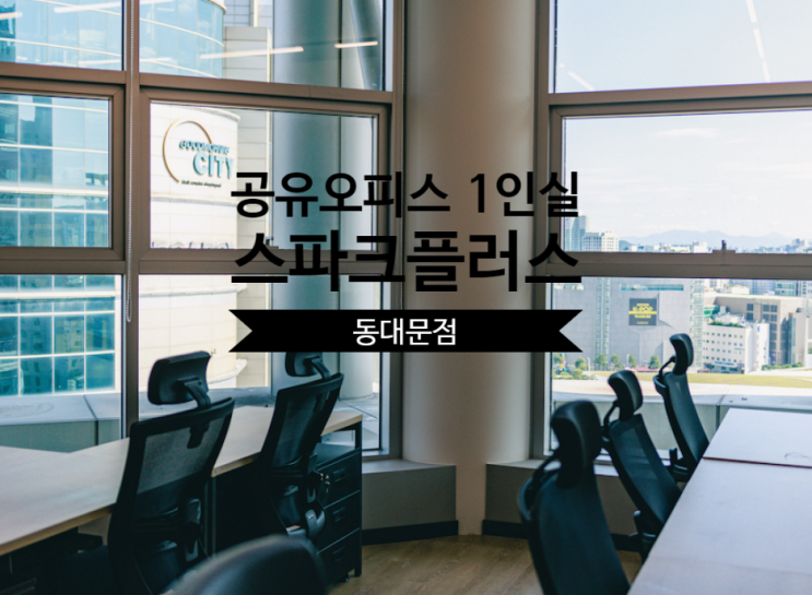  공유오피스 1인실 찾는다면? 스파크플러스 동대문점 추천 이유!