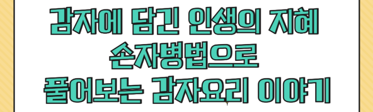  감자에 담긴 인생의 지혜- 손자병법으로 풀어보는 감자요리 이야기