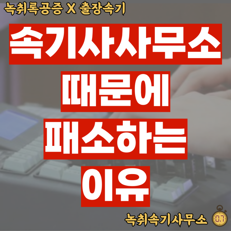  속기사사무소 하나 때문에 "패소" 하는 이유