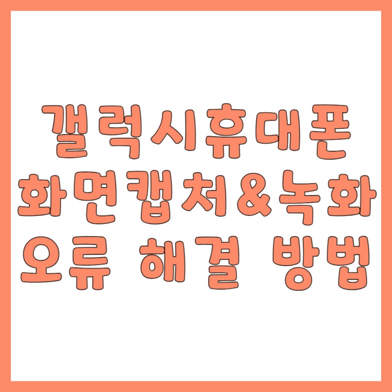 갤럭시(안드로이드 휴대폰) 화면 캡처 & 녹화 방법 및 오류 해결