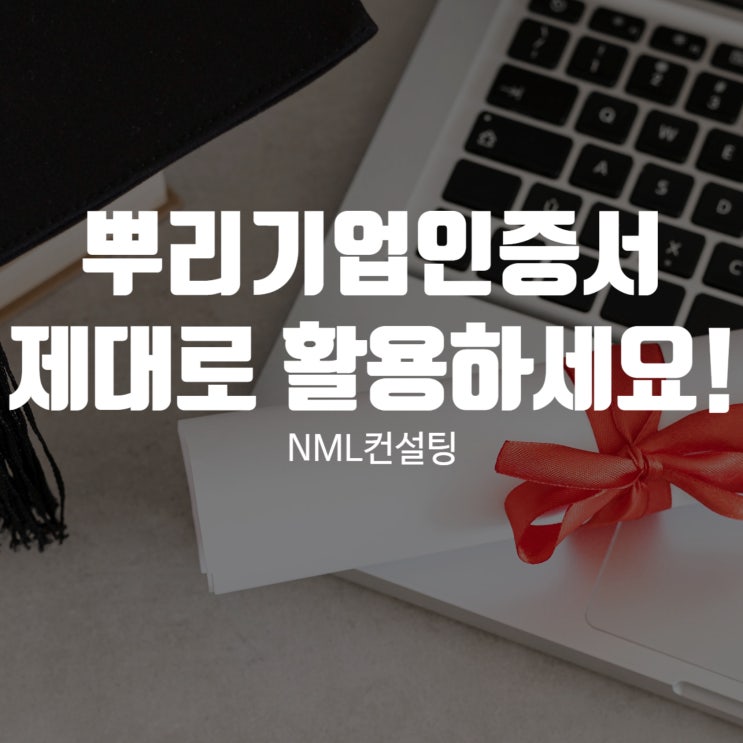  뿌리기업인증서 NML컨설팅과 함께 준비하고 제대로 활용하세요!