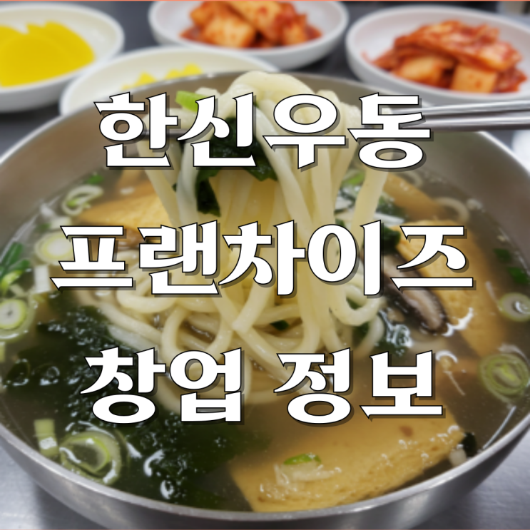  소자본 창업의 기회, 한신우동 프랜차이즈 놓치지 말아야 할 정보!